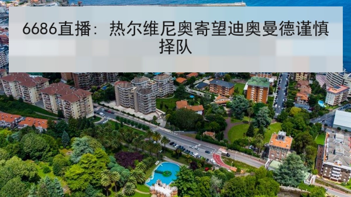 6686直播: 热尔维尼奥寄望迪奥曼德谨慎择队