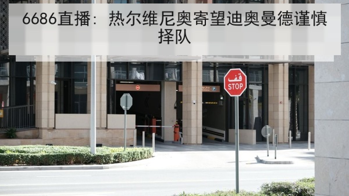 6686直播: 热尔维尼奥寄望迪奥曼德谨慎择队