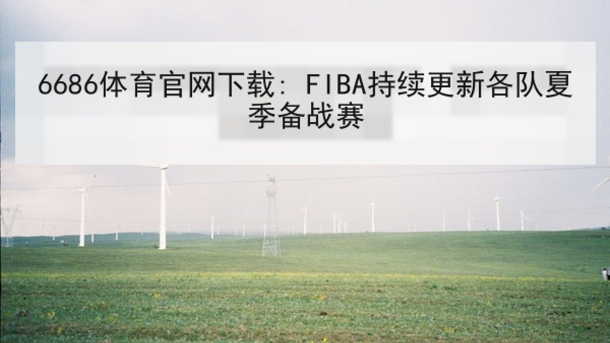 6686体育官网下载: FIBA持续更新各队夏季备战赛