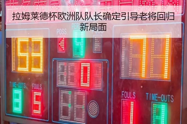 拉姆莱德杯欧洲队队长确定引导老将回归新局面