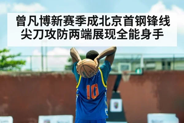 曾凡博新赛季成北京首钢锋线尖刀攻防两端展现全能身手