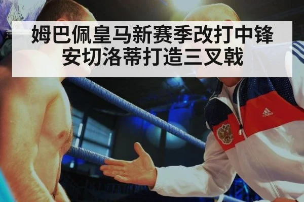 姆巴佩皇马新赛季改打中锋安切洛蒂打造三叉戟