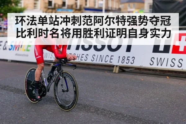 环法单站冲刺范阿尔特强势夺冠 比利时名将用胜利证明自身实力