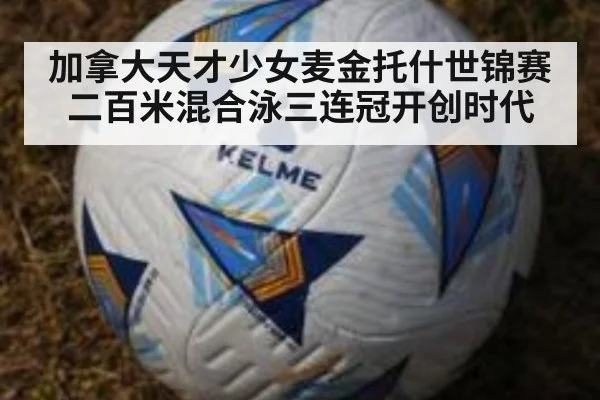 加拿大天才少女麦金托什世锦赛二百米混合泳三连冠开创时代