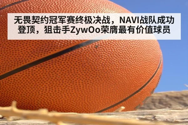 无畏契约冠军赛终极决战，NAVI战队成功登顶，狙击手ZywOo荣膺最有价值球员